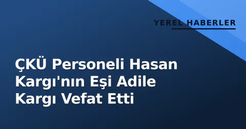 ÇKÜ Personeli Hasan Kargı'nın Eşi Adile Kargı Vefat Etti