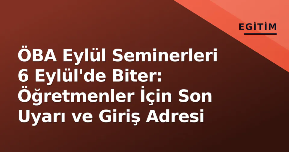 ÖBA Eylül Seminerleri 6 Eylül'de Biter: Öğretmenler İçin Son Uyarı ve Giriş Adresi görseli