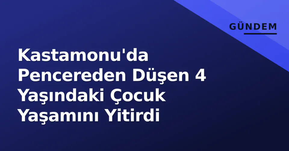 Kastamonu'da Pencereden Düşen 4 Yaşındaki Çocuk Yaşamını Yitirdi görseli