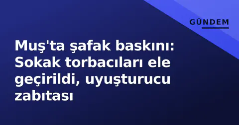 Muş'ta şafak baskını: Sokak torbacıları ele geçirildi, uyuşturucu zabıtası