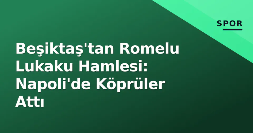 Beşiktaş'tan Romelu Lukaku Hamlesi: Napoli'de Köprüler Attı görseli