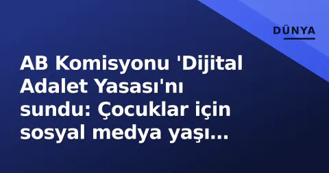 AB Komisyonu 'Dijital Adalet Yasası'nı sundu: Çocuklar için sosyal medya yaşı 16'ya çekilecek