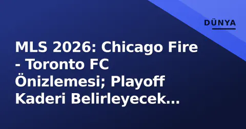 MLS 2026: Chicago Fire - Toronto FC Önizlemesi; Playoff Kaderi Belirleyecek Kritik Doğu Konferansı Mücadelesi