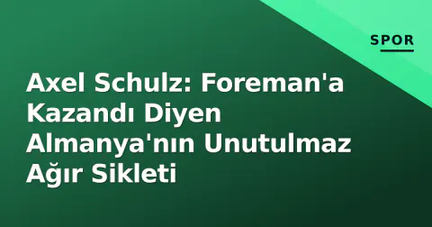 Axel Schulz: Foreman'a Kazandı Diyen Almanya'nın Unutulmaz Ağır Sikleti