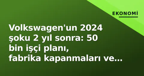 Volkswagen'un 2024 şoku 2 yıl sonra: 50 bin işçi planı, fabrika kapanmaları ve hisse performansı
