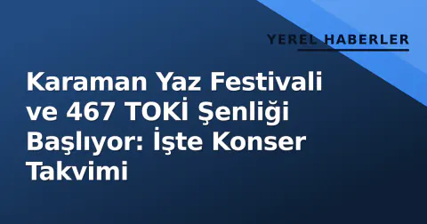 Karaman Yaz Festivali ve 467 TOKİ Şenliği Başlıyor: İşte Konser Takvimi