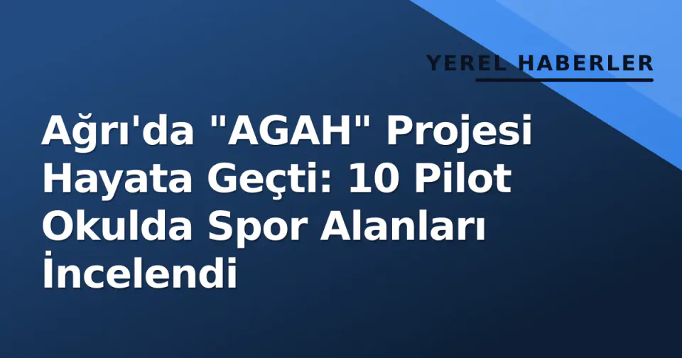 Ağrı'da "AGAH" Projesi Hayata Geçti: 10 Pilot Okulda Spor Alanları İncelendi görseli