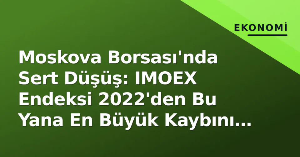 Moskova Borsası'nda Sert Düşüş: IMOEX Endeksi 2022'den Bu Yana En Büyük Kaybını Yaşadı