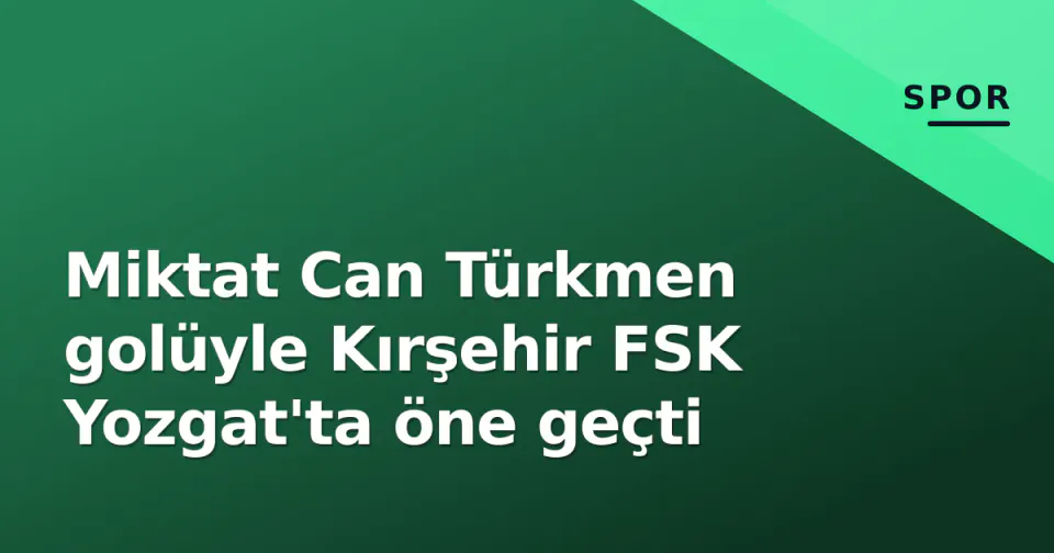 Miktat Can Türkmen golüyle Kırşehir FSK Yozgat'ta öne geçti görseli