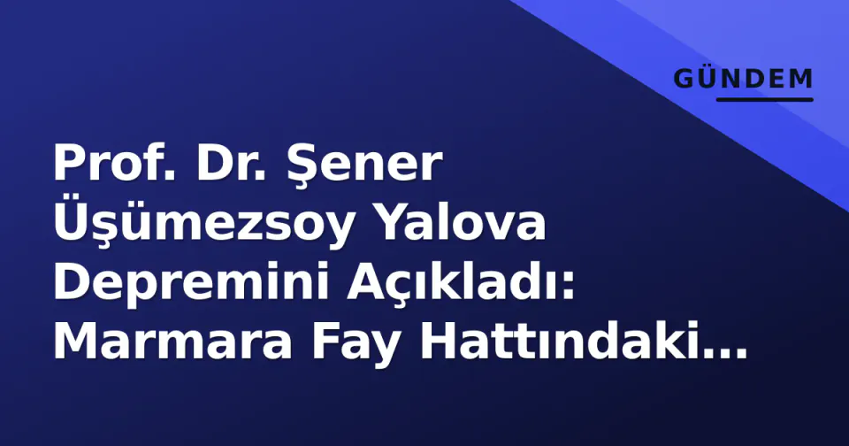 Prof. Dr. Şener Üşümezsoy Yalova Depremini Açıkladı: Marmara Fay Hattındaki Kritik Segment Haritası Paylaşıldı görseli