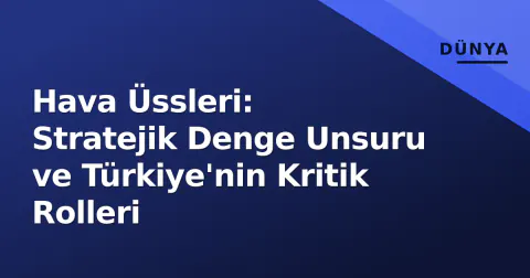 Hava Üssleri: Stratejik Denge Unsuru ve Türkiye'nin Kritik Rolleri