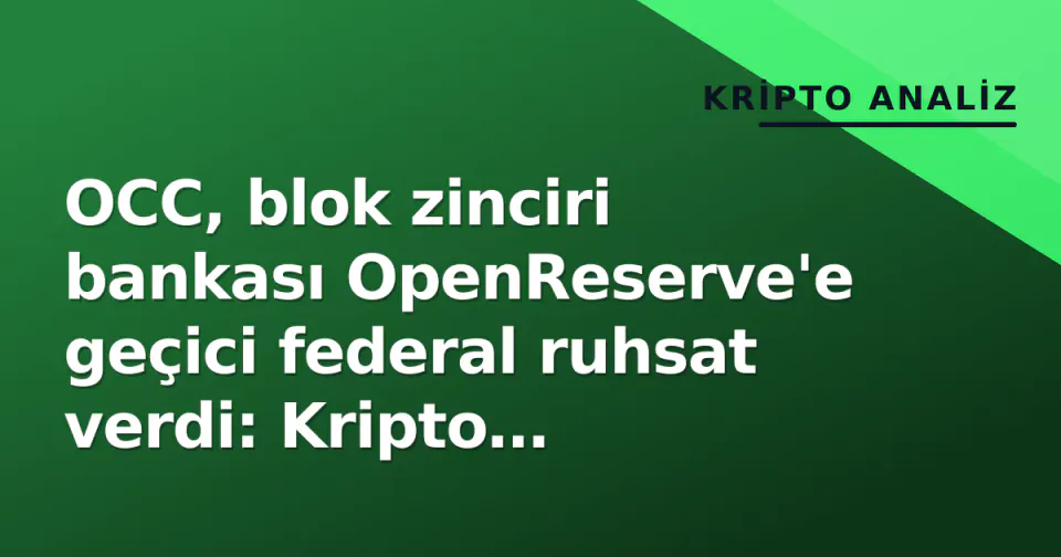 OCC, blok zinciri bankası OpenReserve'e geçici federal ruhsat verdi: Kripto bankacılığında yeni kırılma noktası görseli