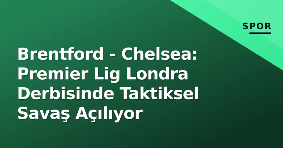 Brentford - Chelsea: Premier Lig Londra Derbisinde Taktiksel Savaş Açılıyor görseli