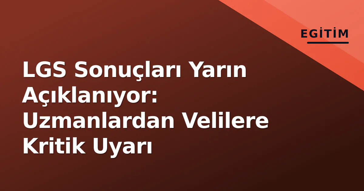 LGS Sonuçları Yarın Açıklanıyor: Uzmanlardan Velilere Kritik Uyarı LGS Sonuçları Yarın Açıklanıyor: Uzmanlardan Velilere Kritik Uyarı