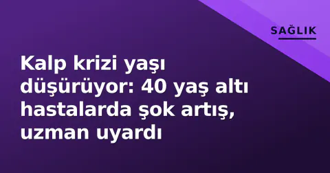 Kalp krizi yaşı düşürüyor: 40 yaş altı hastalarda şok artış, uzman uyardı