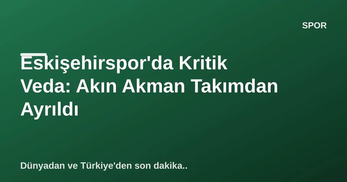 Eskişehirspor'da Kritik Veda: Akın Akman Takımdan Ayrıldı Eskişehirspor'da Kritik Veda: Akın Akman Takımdan Ayrıldı
