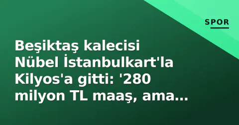 Beşiktaş kalecisi Nübel İstanbulkart'la Kilyos'a gitti: '280 milyon TL maaş, ama İETT'ye bindim'