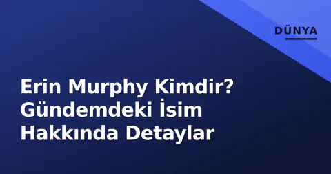 Erin Murphy Kimdir? Gündemdeki İsim Hakkında Detaylar