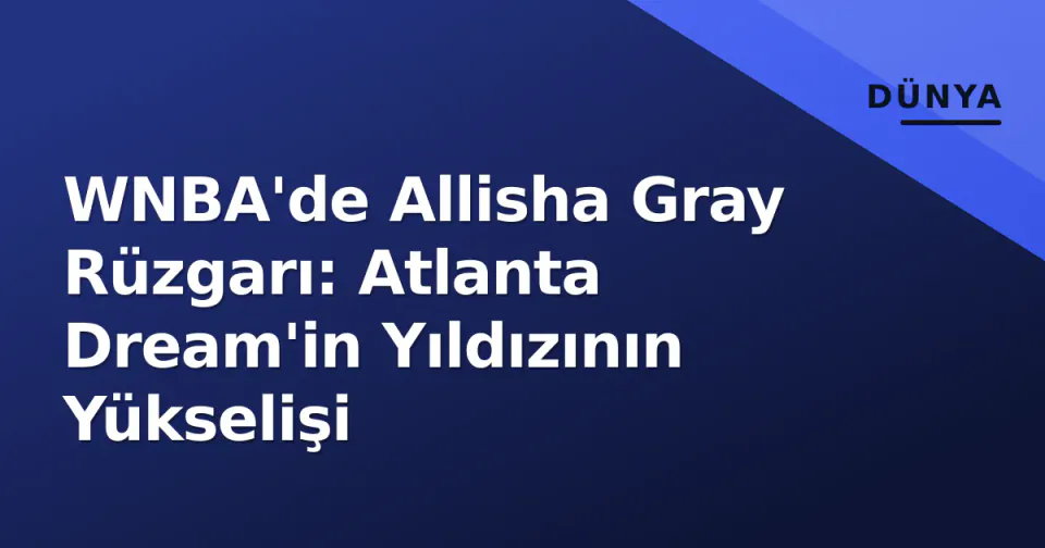 WNBA'de Allisha Gray Rüzgarı: Atlanta Dream'in Yıldızının Yükselişi görseli