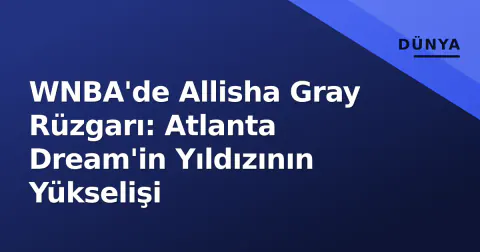 WNBA'de Allisha Gray Rüzgarı: Atlanta Dream'in Yıldızının Yükselişi