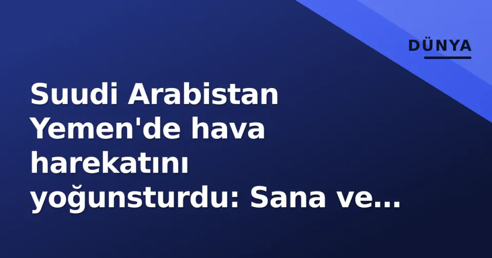 Suudi Arabistan Yemen'de hava harekatını yoğunsturdu: Sana ve Sadah'ta 66 hedef vuruldu görseli
