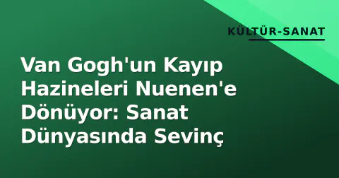 Van Gogh'un Kayıp Hazineleri Nuenen'e Dönüyor: Sanat Dünyasında Sevinç