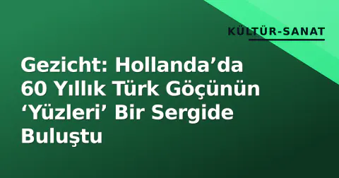 Gezicht: Hollanda’da 60 Yıllık Türk Göçünün ‘Yüzleri’ Bir Sergide Buluştu