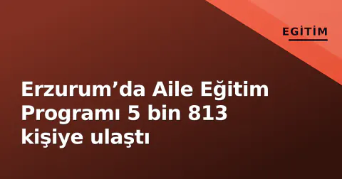 Erzurum’da Aile Eğitim Programı 5 bin 813 kişiye ulaştı