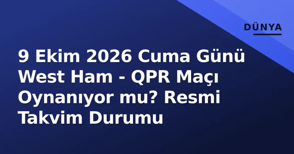 9 Ekim 2026 Cuma Günü West Ham - QPR Maçı Oynanıyor mu? Resmi Takvim Durumu görseli