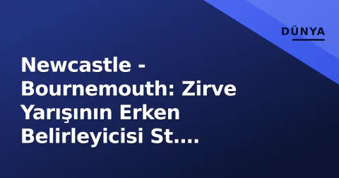 Newcastle - Bournemouth: Zirve Yarışının Erken Belirleyicisi St. James' Park'ta