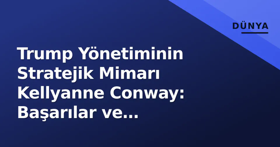 Trump Yönetiminin Stratejik Mimarı Kellyanne Conway: Başarılar ve Tartışmalar görseli