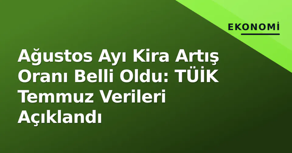 Ağustos Ayı Kira Artış Oranı Belli Oldu: TÜİK Temmuz Verileri Açıklandı görseli