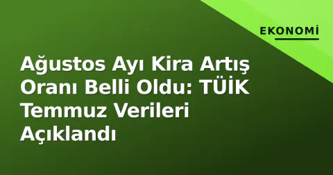 Ağustos Ayı Kira Artış Oranı Belli Oldu: TÜİK Temmuz Verileri Açıklandı