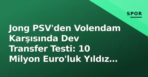 Jong PSV'den Volendam Karşısında Dev Transfer Testi: 10 Milyon Euro'luk Yıldız Sahada