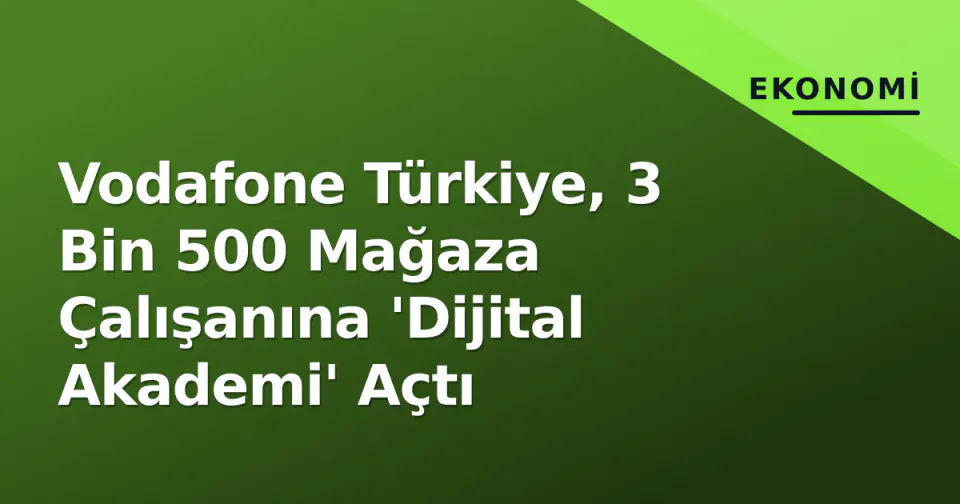 Vodafone Türkiye, 3 Bin 500 Mağaza Çalışanına 'Dijital Akademi' Açtı görseli