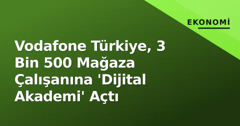 Vodafone Türkiye, 3 Bin 500 Mağaza Çalışanına 'Dijital Akademi' Açtı