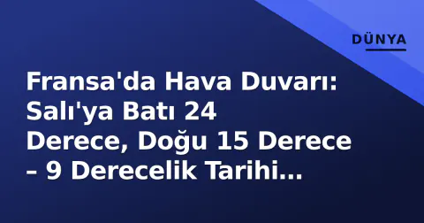 Fransa'da Hava Duvarı: Salı'ya Batı 24 Derece, Doğu 15 Derece – 9 Derecelik Tarihi Fark