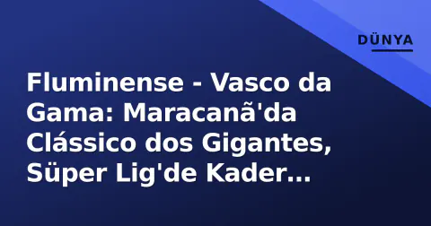 Fluminense - Vasco da Gama: Maracanã'da Clássico dos Gigantes, Süper Lig'de Kader Paylaşımı