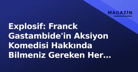Explosif: Franck Gastambide'in Aksiyon Komedisi Hakkında Bilmeniz Gereken Her Şey