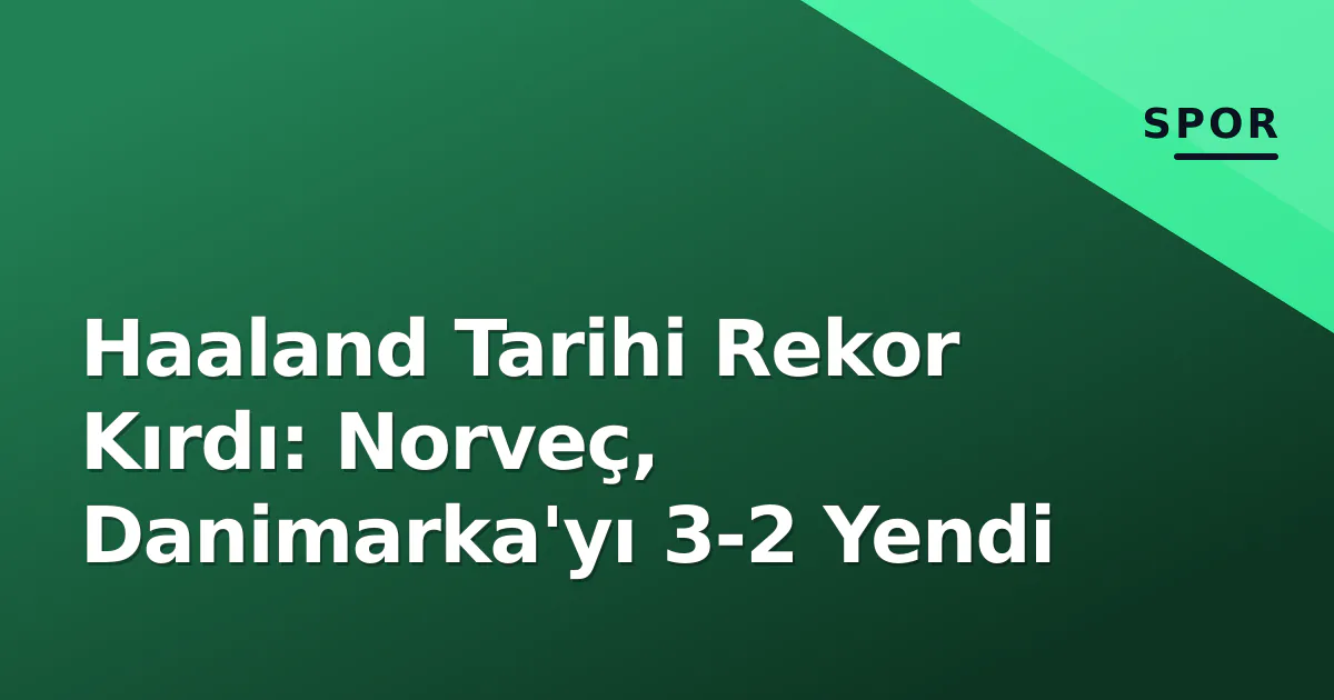 Haaland Tarihi Rekor Kırdı: Norveç, Danimarka'yı 3-2 Yendi Haaland Tarihi Rekor Kırdı: Norveç, Danimarka'yı 3-2 Yendi