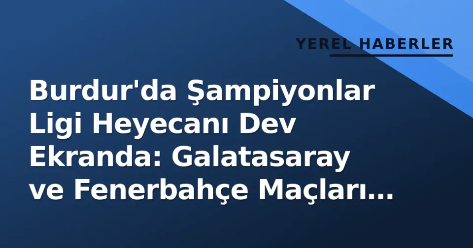 Burdur'da Şampiyonlar Ligi Heyecanı Dev Ekranda: Galatasaray ve Fenerbahçe Maçları Ücretsiz İzlenebilecek görseli