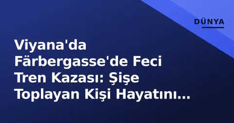 Viyana'da Färbergasse'de Feci Tren Kazası: Şişe Toplayan Kişi Hayatını Kaybetti