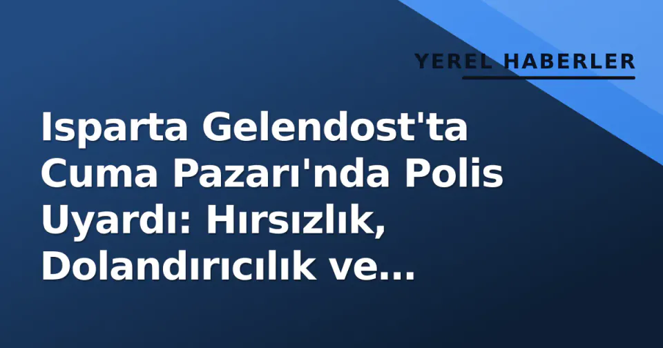 Isparta Gelendost'ta Cuma Pazarı'nda Polis Uyardı: Hırsızlık, Dolandırıcılık ve KADES Anlatıldı görseli
