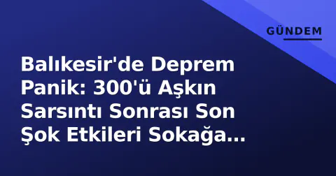 Balıkesir'de Deprem Panik: 300'ü Aşkın Sarsıntı Sonrası Son Şok Etkileri Sokağa Döktü