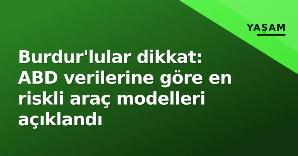 Burdur'lular dikkat: ABD verilerine göre en riskli araç modelleri açıklandı görseli