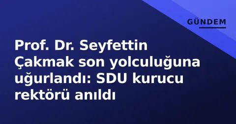 Prof. Dr. Seyfettin Çakmak son yolculuğuna uğurlandı: SDU kurucu rektörü anıldı