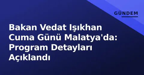 Bakan Vedat Işıkhan Cuma Günü Malatya'da: Program Detayları Açıklandı