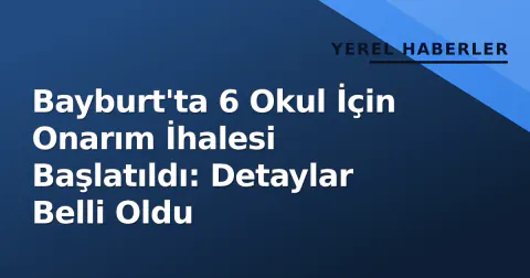 Bayburt'ta 6 Okul İçin Onarım İhalesi Başlatıldı: Detaylar Belli Oldu