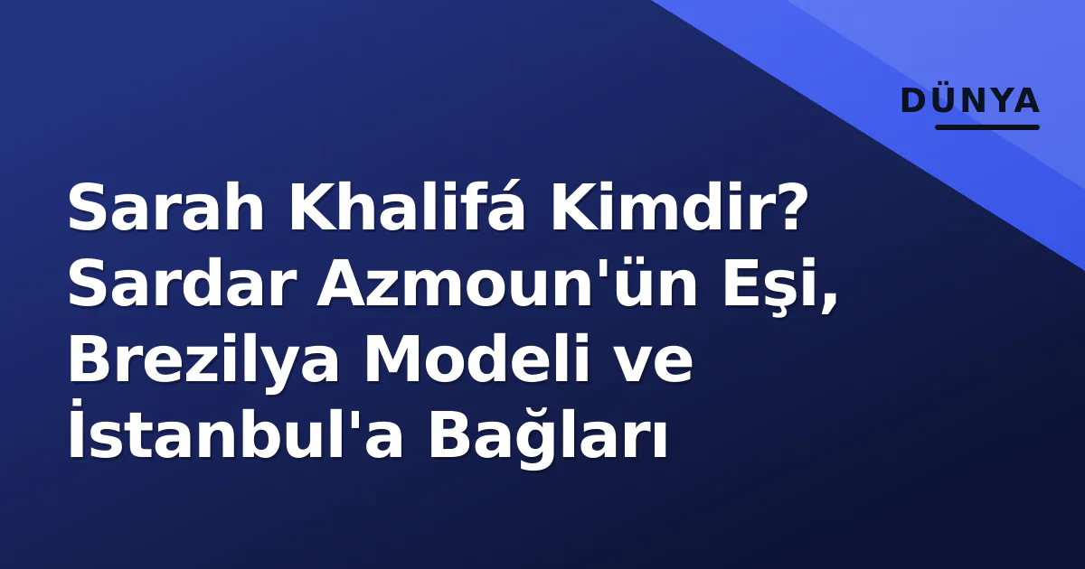 Sarah Khalifá Kimdir? Sardar Azmoun'ün Eşi, Brezilya Modeli ve İstanbul'a Bağları Sarah Khalifá Kimdir? Sardar Azmoun'ün Eşi, Brezilya Modeli ve İstanbul'a Bağları