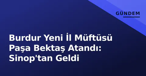 Burdur Yeni İl Müftüsü Paşa Bektaş Atandı: Sinop'tan Geldi